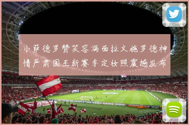 小萨德罗赞笑容满面拉文施罗德神情严肃国王新赛季定妆照震撼发布