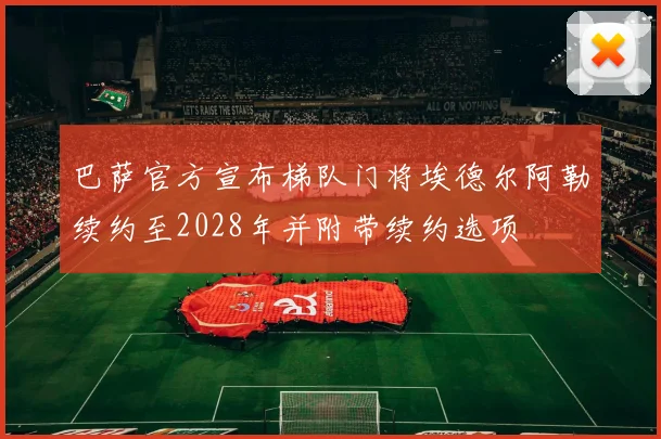 巴萨官方宣布梯队门将埃德尔阿勒续约至2028年并附带续约选项