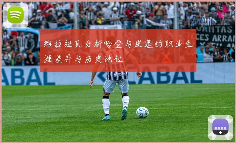 维拉纽瓦分析哈登与皮蓬的职业生涯差异与历史地位