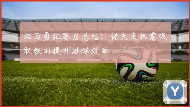 相马勇纪赛后总结：错失良机需吸取教训提升进球效率