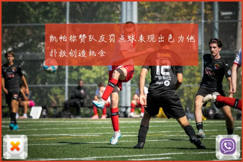 凯帕称赞队友罚点球表现出色为他扑救创造机会