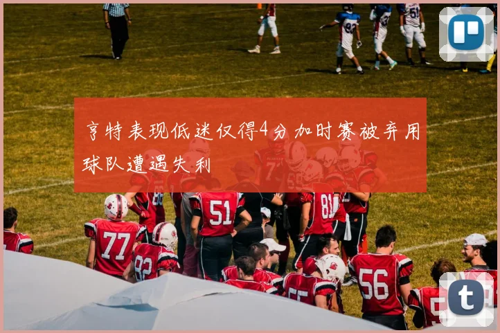 亨特表现低迷仅得4分加时赛被弃用球队遭遇失利