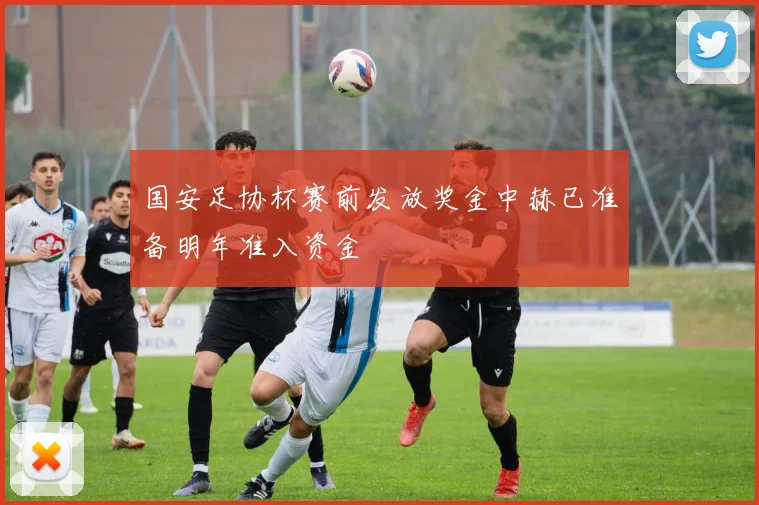 国安足协杯赛前发放奖金中赫已准备明年准入资金