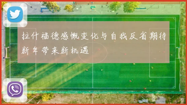 拉什福德感慨变化与自我反省期待新年带来新机遇