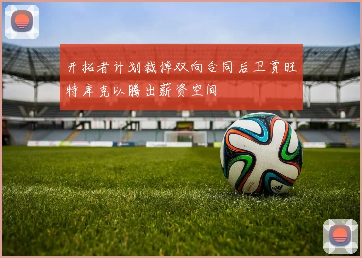 开拓者计划裁掉双向合同后卫贾旺特库克以腾出薪资空间