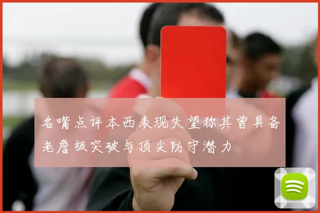 名嘴点评本西表现失望称其曾具备老詹级突破与顶尖防守潜力