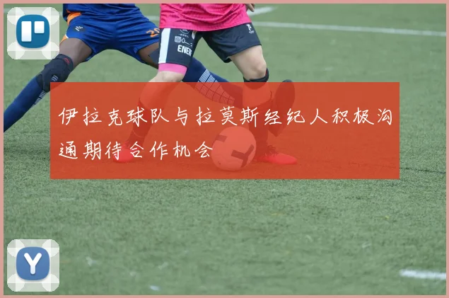 伊拉克球队与拉莫斯经纪人积极沟通期待合作机会