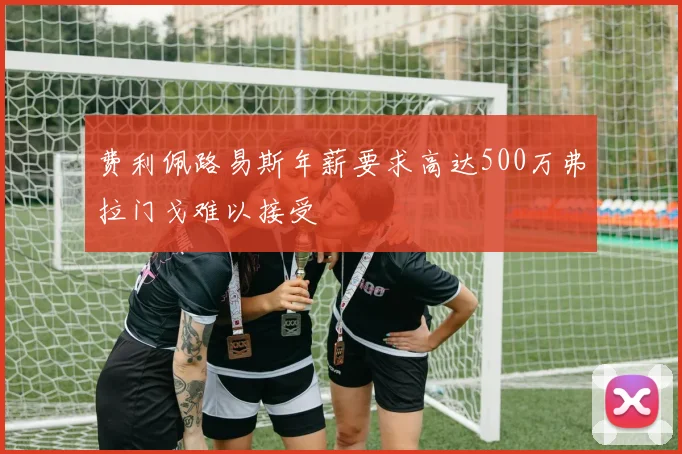 费利佩路易斯年薪要求高达500万弗拉门戈难以接受