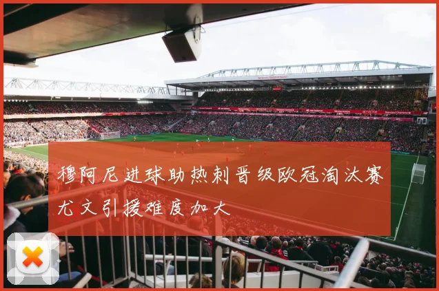 穆阿尼进球助热刺晋级欧冠淘汰赛尤文引援难度加大