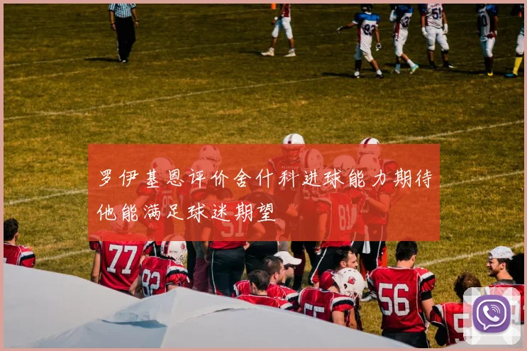 罗伊基恩评价舍什科进球能力期待他能满足球迷期望