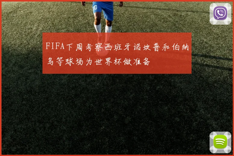 FIFA下周考察西班牙诺坎普和伯纳乌等球场为世界杯做准备