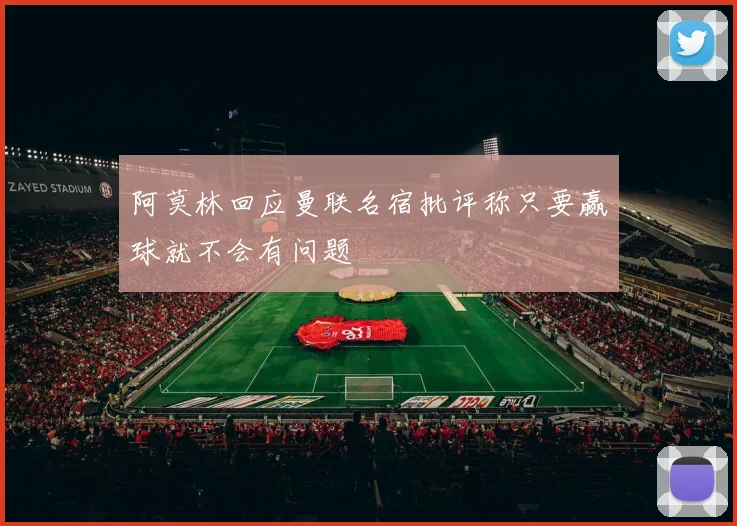 阿莫林回应曼联名宿批评称只要赢球就不会有问题