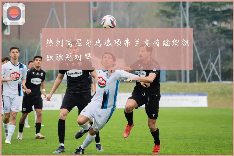 热刺高层考虑选项弗兰克将继续执教欧冠对阵