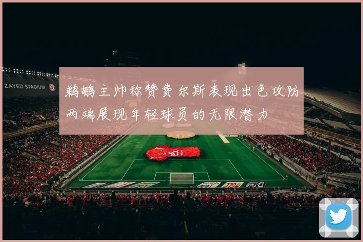 鹈鹕主帅称赞费尔斯表现出色攻防两端展现年轻球员的无限潜力