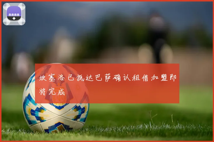 坎塞洛已抵达巴萨确认租借加盟即将完成